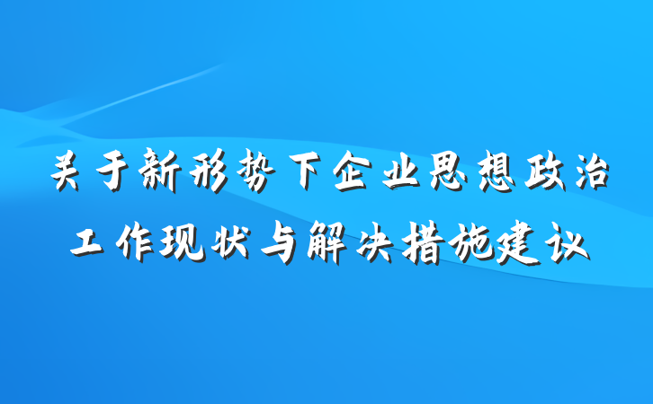 关于新形势下企业思想政治工作现状与解决措施建议