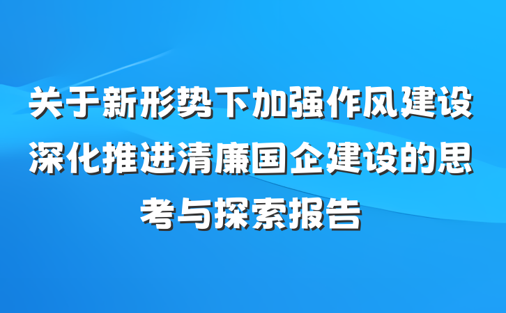关于新形势下加强作风建设深化推进清廉国企建设的思考与探索报告
