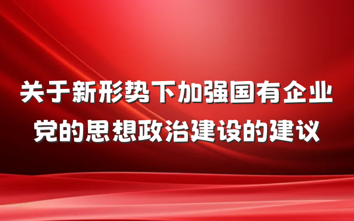关于新形势下加强国有企业党的思想政治建设的建议