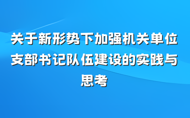 关于新形势下加强机关单位支部书记队伍建设的实践与思考