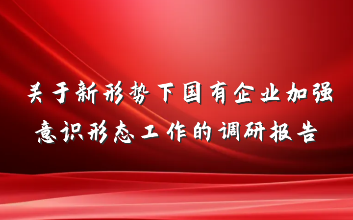 关于新形势下国有企业加强意识形态工作的调研报告