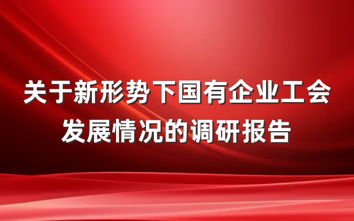 关于新形势下国有企业工会发展情况的调研报告