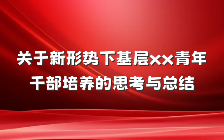 关于新形势下基层xx青年干部培养的思考与总结