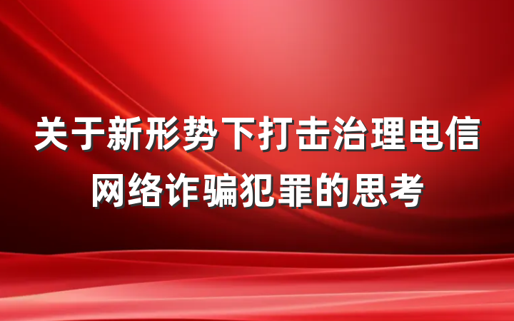 关于新形势下打击治理电信网络诈骗犯罪的思考