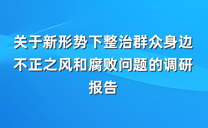 关于新形势下整治群众身边不正之风和腐败问题的调研报告