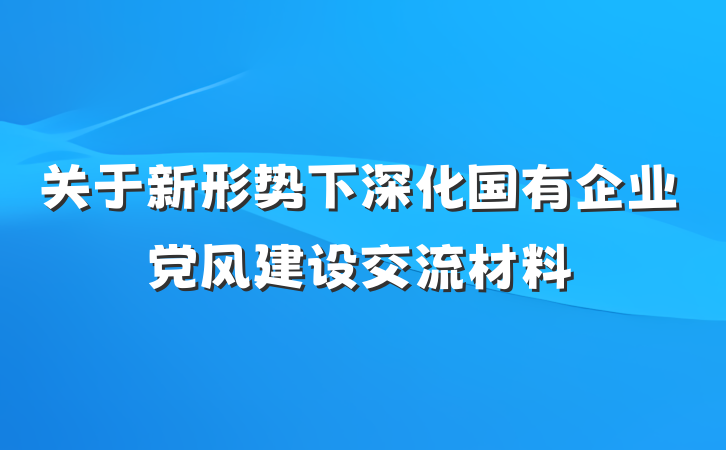 关于新形势下深化国有企业党风建设交流材料