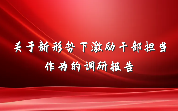 关于新形势下激励干部担当作为的调研报告