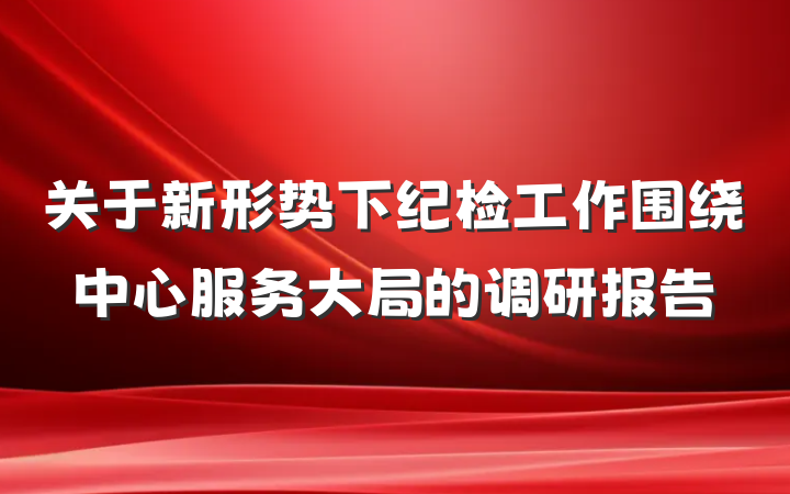 关于新形势下纪检工作围绕中心服务大局的调研报告