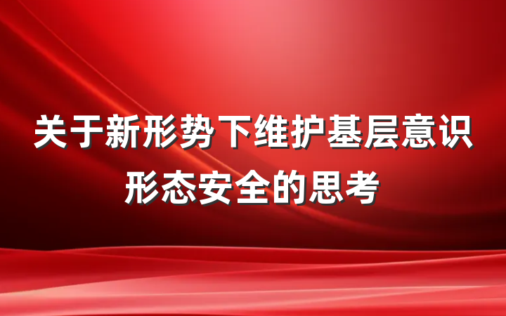 关于新形势下维护基层意识形态安全的思考