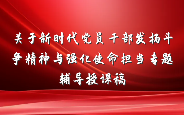 关于新时代党员干部发扬斗争精神与强化使命担当专题辅导授课稿