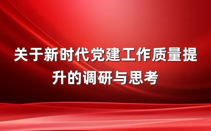 关于新时代党建工作质量提升的调研与思考