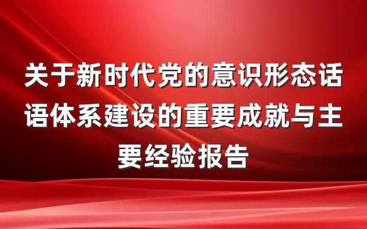 关于新时代党的意识形态话语体系建设的重要成就与主要经验报告