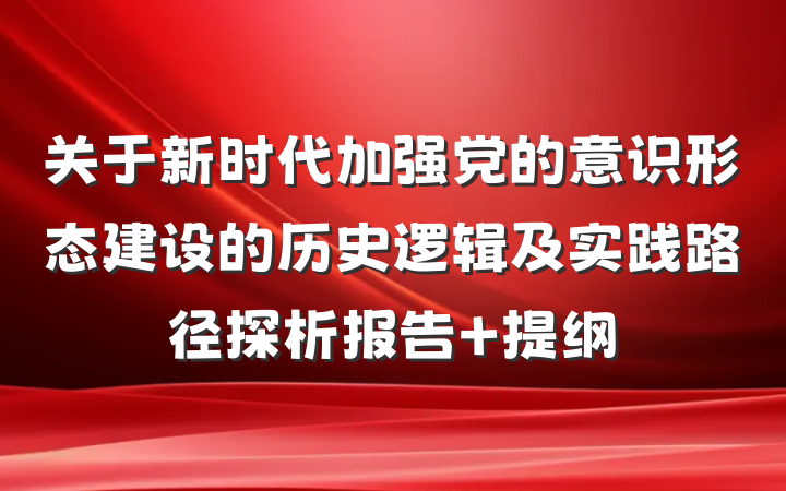 关于新时代加强党的意识形态建设的历史逻辑及实践路径探析报告 提纲