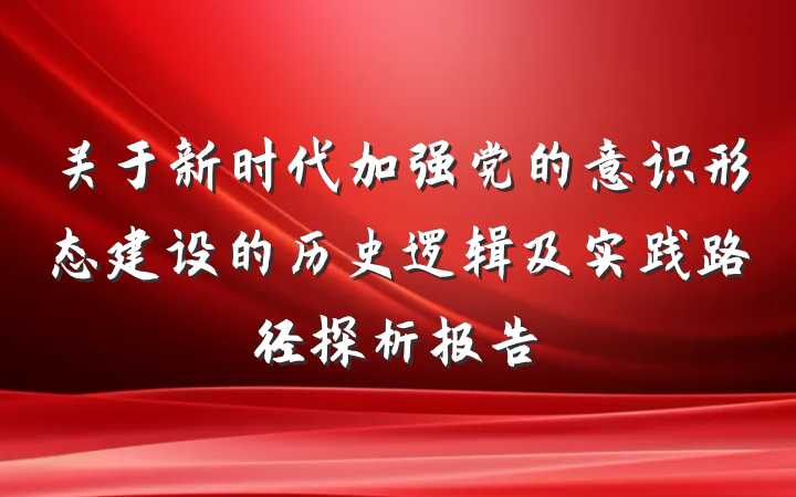 关于新时代加强党的意识形态建设的历史逻辑及实践路径探析报告