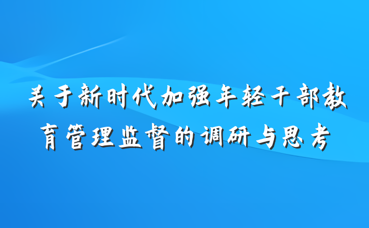 关于新时代加强年轻干部教育管理监督的调研与思考