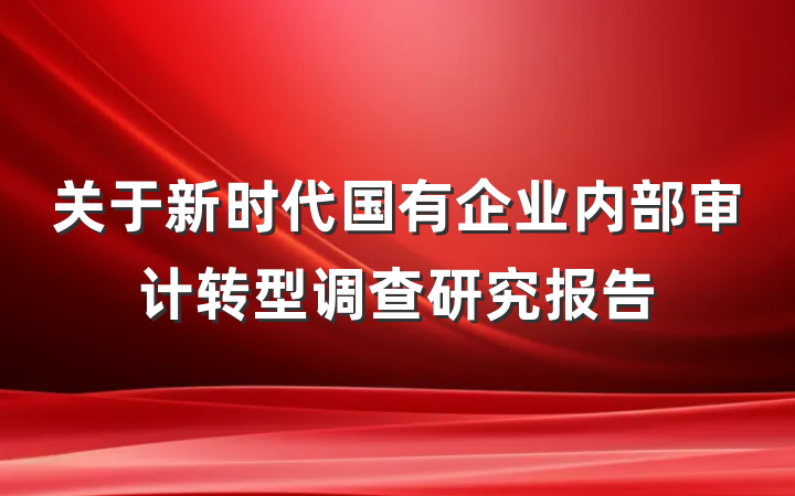 关于新时代国有企业内部审计转型调查研究报告