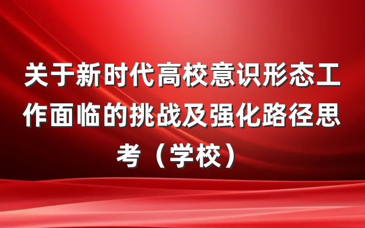 关于新时代高校意识形态工作面临的挑战及强化路径思考(学校)