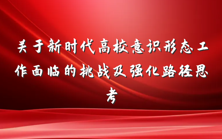 关于新时代高校意识形态工作面临的挑战及强化路径思考