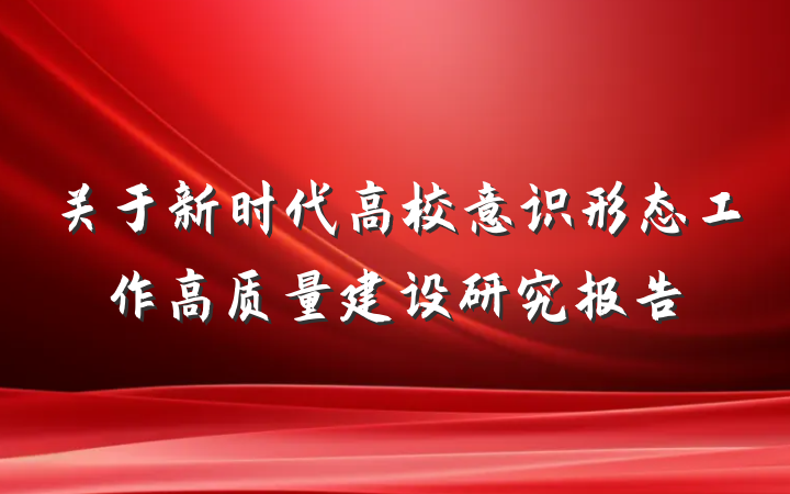 关于新时代高校意识形态工作高质量建设研究报告