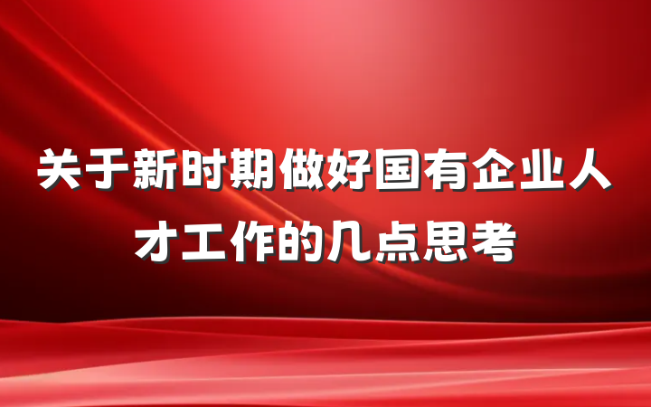关于新时期做好国有企业人才工作的几点思考