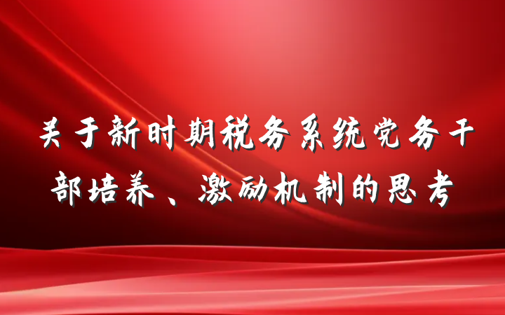 关于新时期税务系统党务干部培养、激励机制的思考
