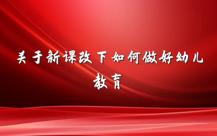 关于新课改下如何做好幼儿教育
