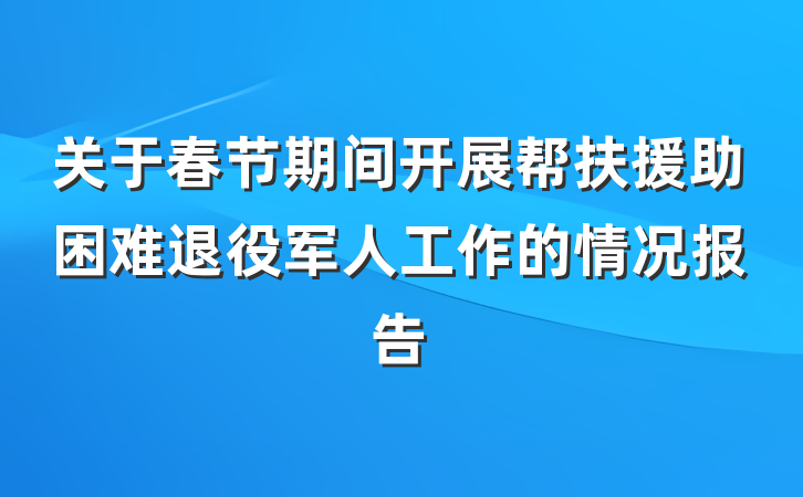 关于春节期间开展帮扶援助困难退役军人工作的情况报告
