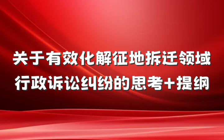 关于有效化解征地拆迁领域行政诉讼纠纷的思考 提纲