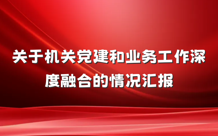 关于机关党建和业务工作深度融合的情况汇报
