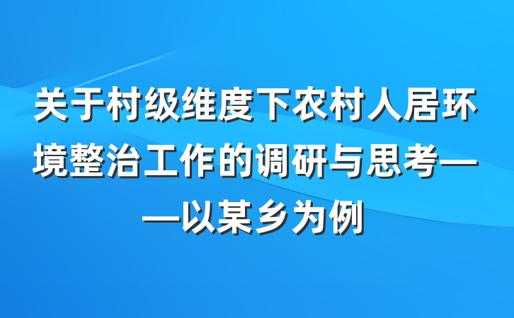关于村级维度下农村人居环境整治工作的调研与思考——以某乡为例