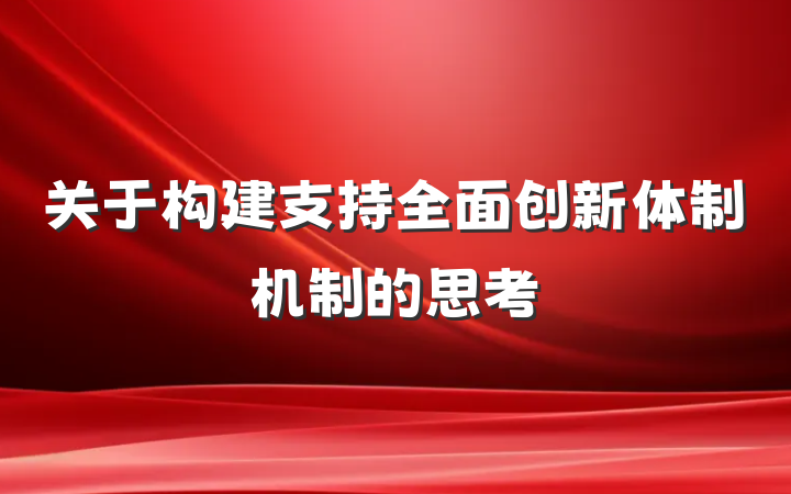 关于构建支持全面创新体制机制的思考
