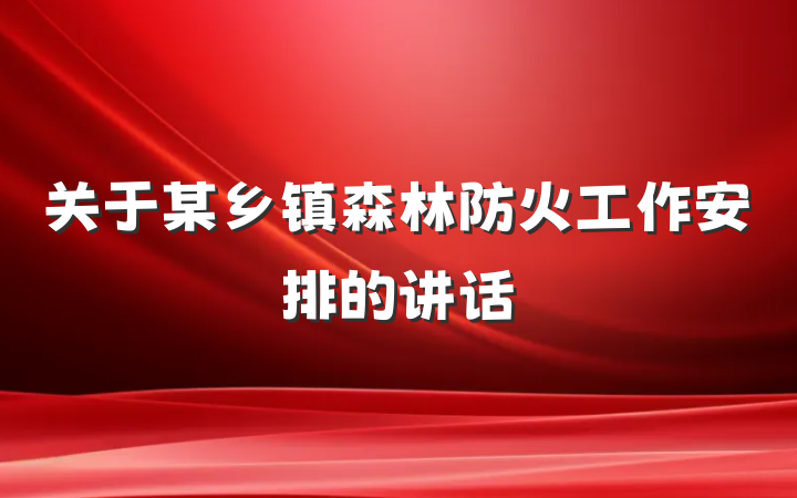 关于某乡镇森林防火工作安排的讲话