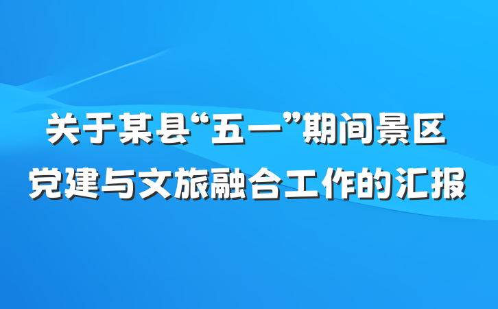 关于某县“五一”期间景区党建与文旅融合工作的汇报