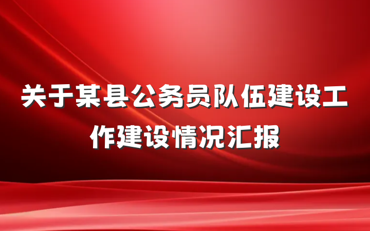 关于某县公务员队伍建设工作建设情况汇报