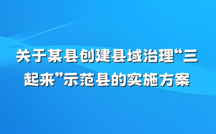 关于某县创建县域治理“三起来”示范县的实施方案