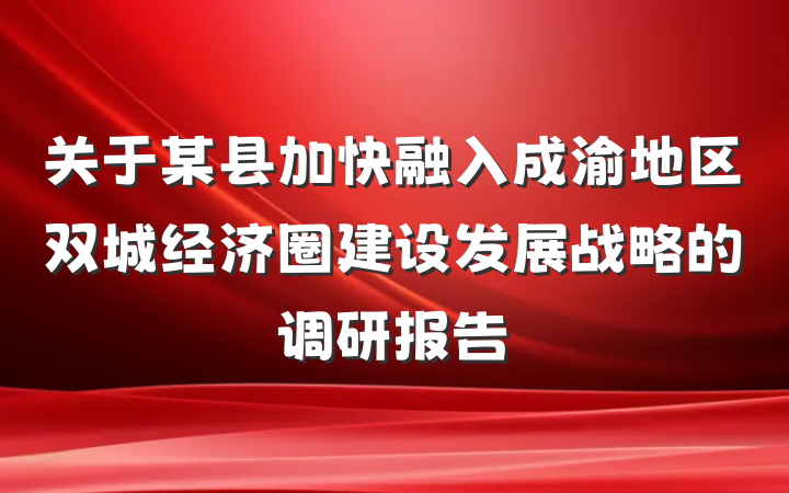 关于某县加快融入成渝地区双城经济圈建设发展战略的调研报告