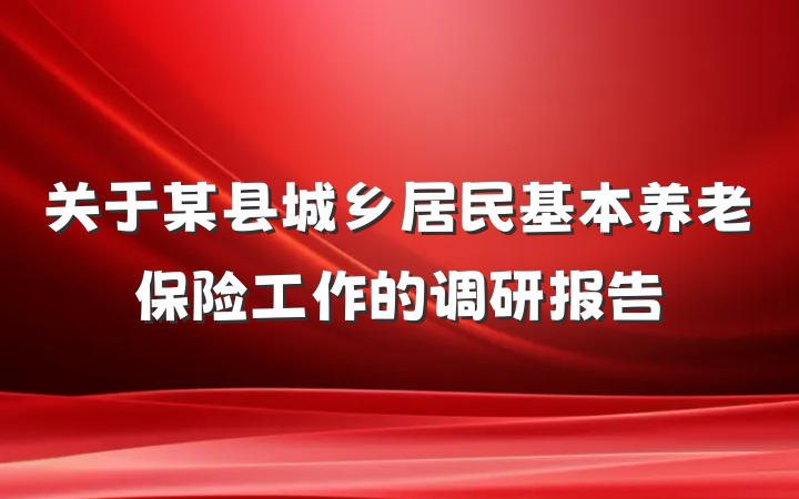 关于某县城乡居民基本养老保险工作的调研报告