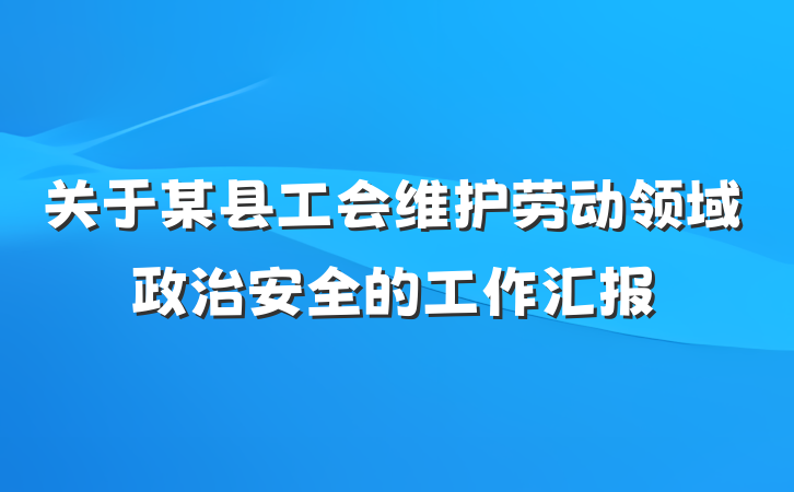 关于某县工会维护劳动领域政治安全的工作汇报