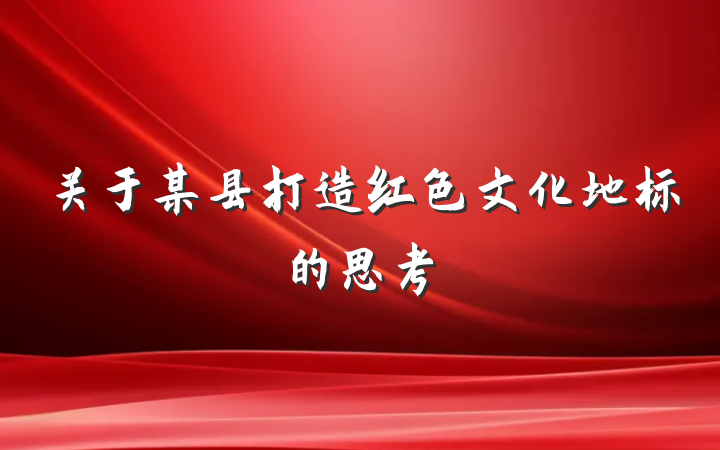 关于某县打造红色文化地标的思考