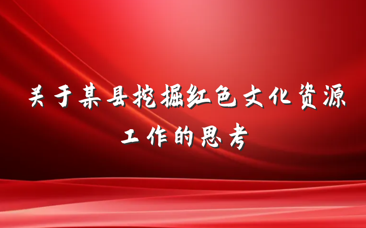 关于某县挖掘红色文化资源工作的思考