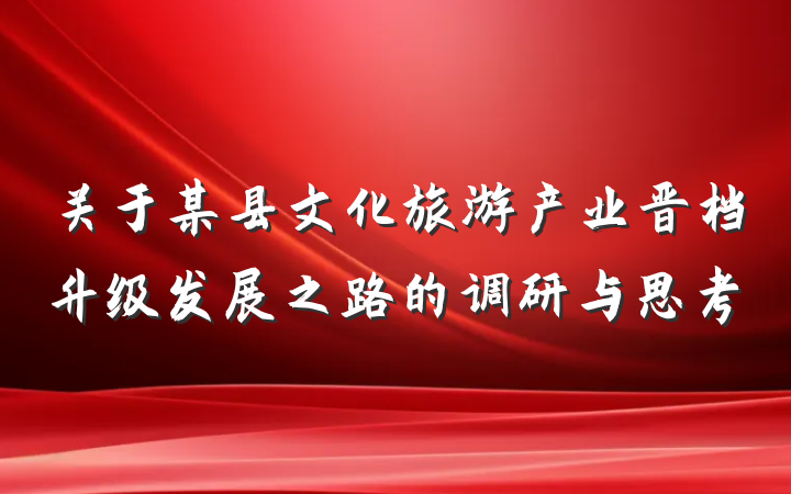 关于某县文化旅游产业晋档升级发展之路的调研与思考