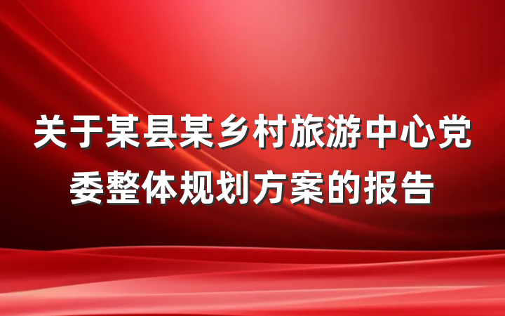 关于某县某乡村旅游中心党委整体规划方案的报告