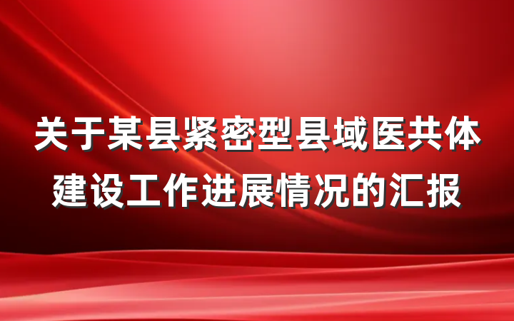 关于某县紧密型县域医共体建设工作进展情况的汇报