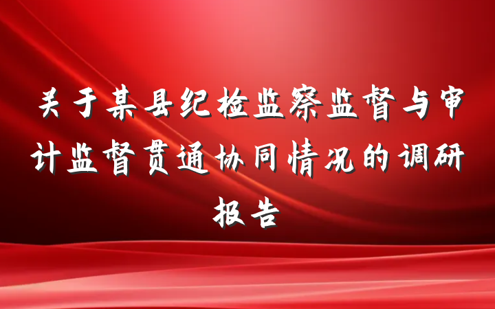 关于某县纪检监察监督与审计监督贯通协同情况的调研报告