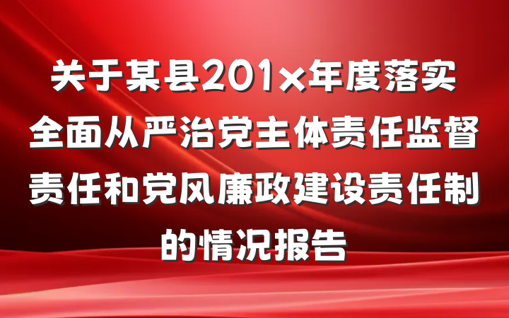 关于某县201x年度落实全面从严治党主体责任监督责任和党风廉政建设责任制的情况报告