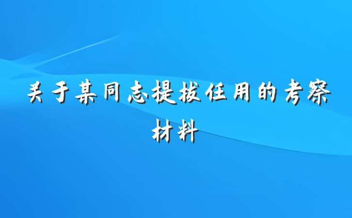 关于某同志提拔任用的考察材料