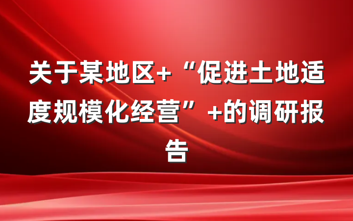 关于某地区 “促进土地适度规模化经营” 的调研报告