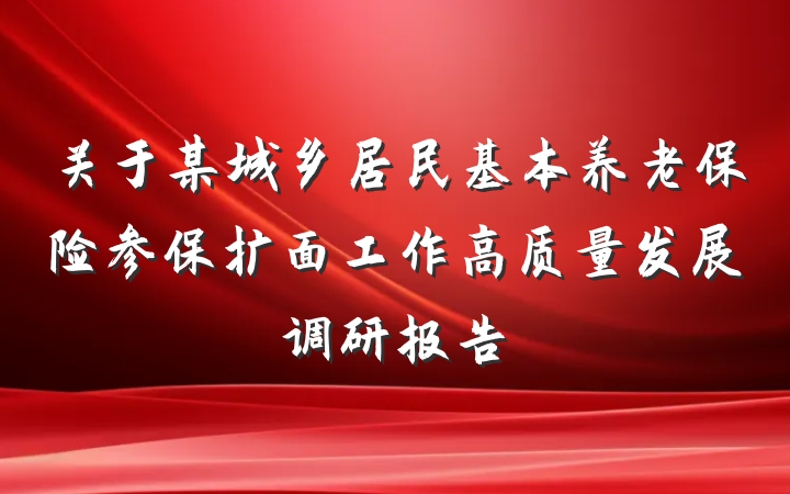 关于某城乡居民基本养老保险参保扩面工作高质量发展调研报告