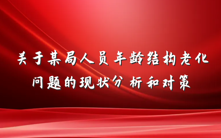 关于某局人员年龄结构老化问题的现状分析和对策