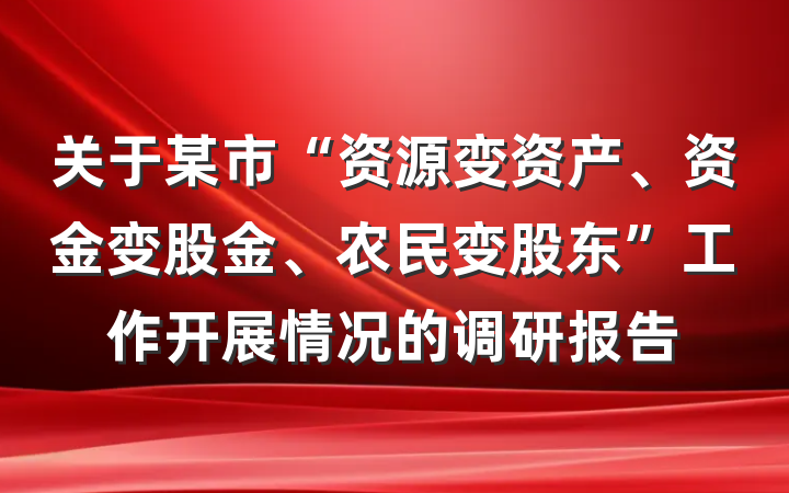 关于某市“资源变资产、资金变股金、农民变股东”工作开展情况的调研报告
